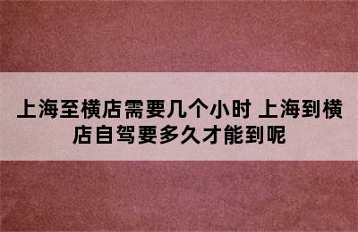 上海至横店需要几个小时 上海到横店自驾要多久才能到呢